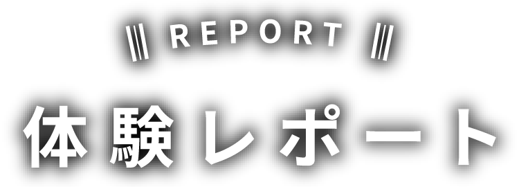 体験レポート - REPORT